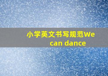 小学英文书写规范We can dance